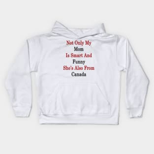 Not Only My Mom Is Smart And Funny She's Also From Canada Kids Hoodie